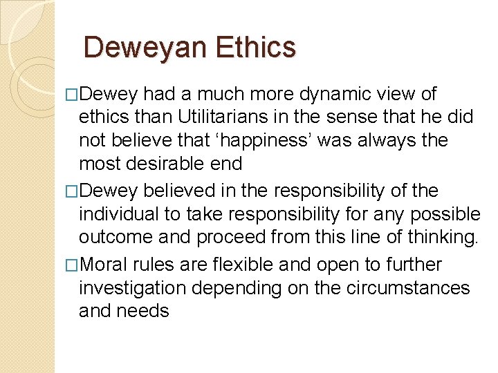 Deweyan Ethics �Dewey had a much more dynamic view of ethics than Utilitarians in