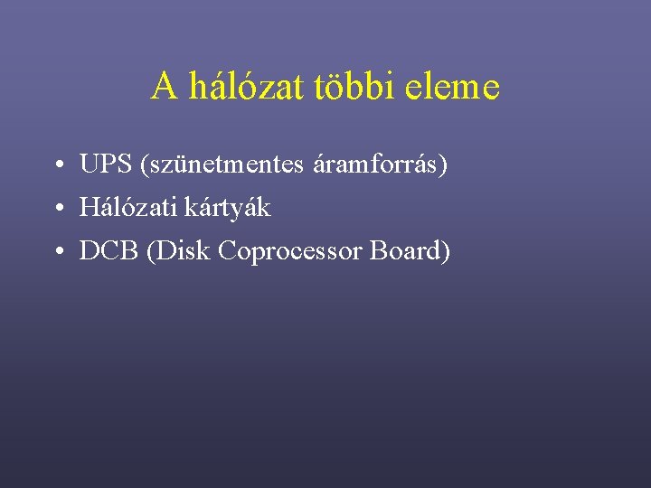 A hálózat többi eleme • UPS (szünetmentes áramforrás) • Hálózati kártyák • DCB (Disk