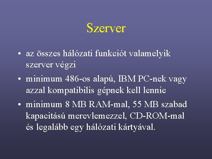 Szerver • az összes hálózati funkciót valamelyik szerver végzi • minimum 486 -os alapú,