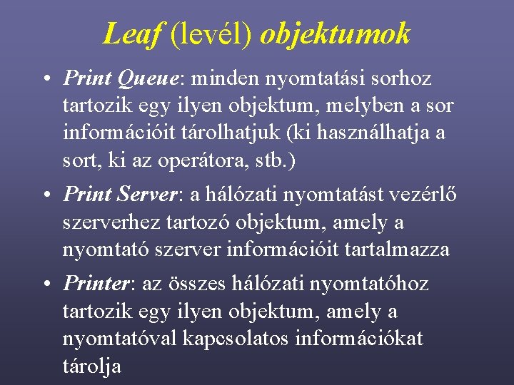 Leaf (levél) objektumok • Print Queue: minden nyomtatási sorhoz tartozik egy ilyen objektum, melyben