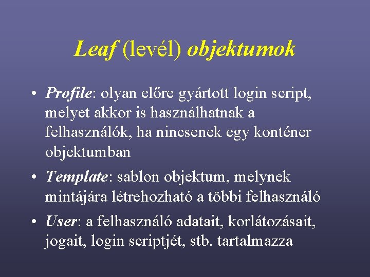 Leaf (levél) objektumok • Profile: olyan előre gyártott login script, melyet akkor is használhatnak