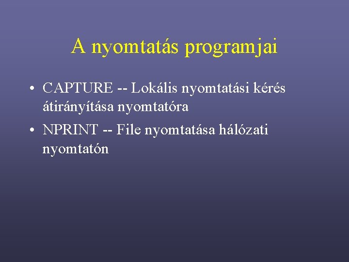 A nyomtatás programjai • CAPTURE -- Lokális nyomtatási kérés átirányítása nyomtatóra • NPRINT --