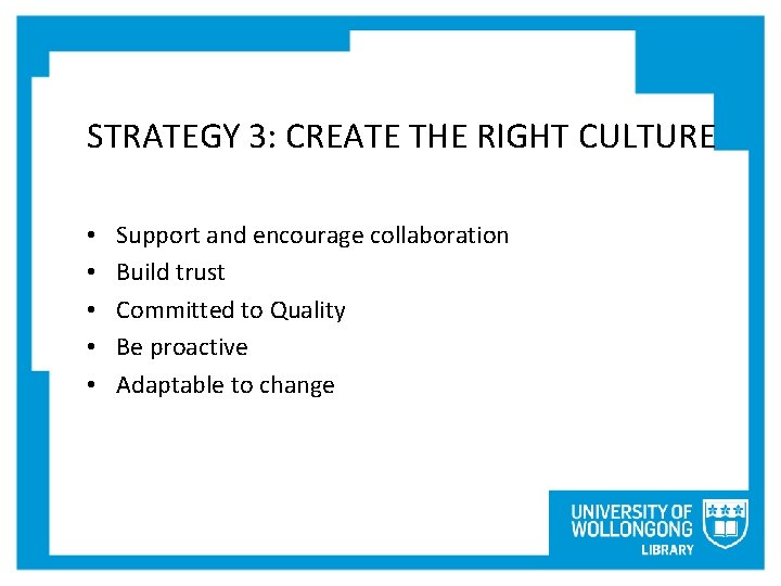 STRATEGY 3: CREATE THE RIGHT CULTURE • • • Support and encourage collaboration Build
