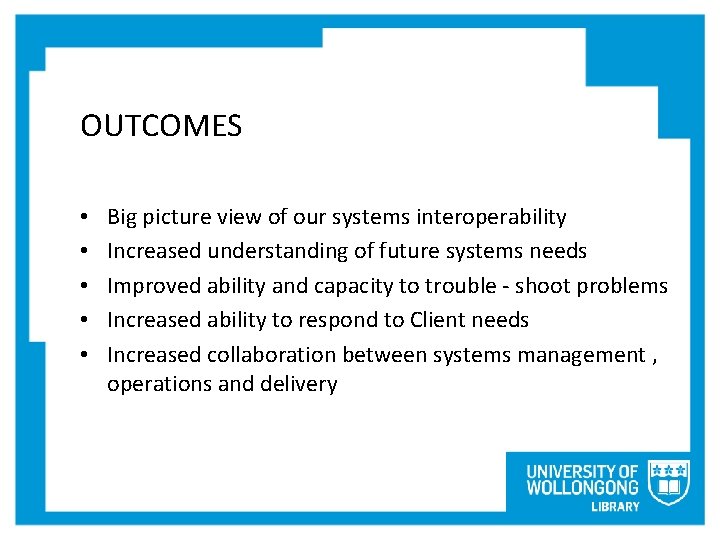 OUTCOMES • • • Big picture view of our systems interoperability Increased understanding of