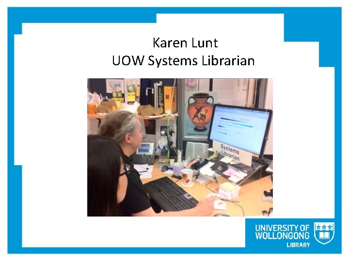 Karen Lunt UOW Systems Librarian 