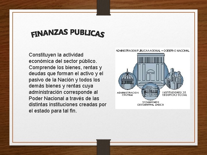 Constituyen la actividad económica del sector público. Comprende los bienes, rentas y deudas que