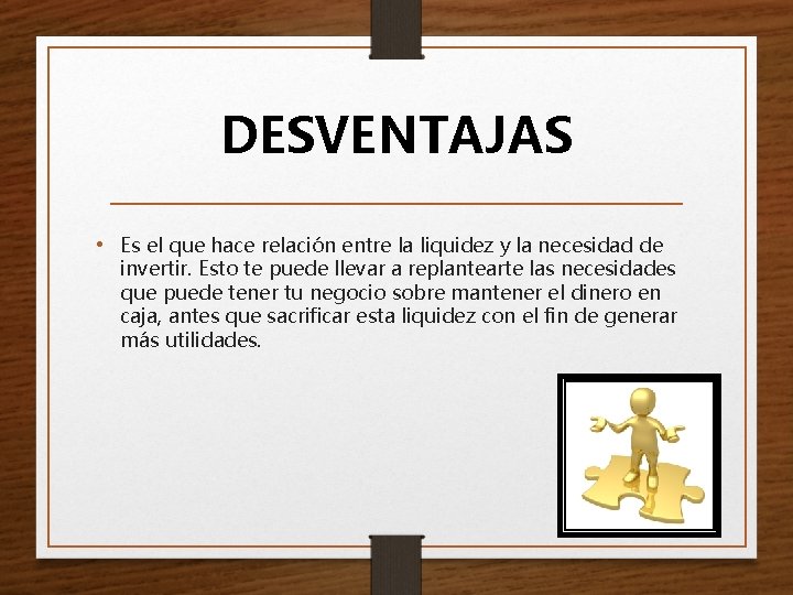 DESVENTAJAS • Es el que hace relación entre la liquidez y la necesidad de