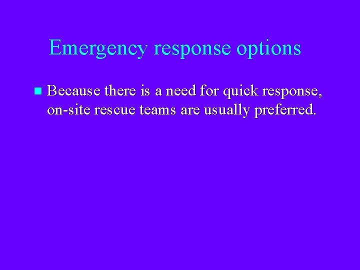 Emergency response options n Because there is a need for quick response, on-site rescue