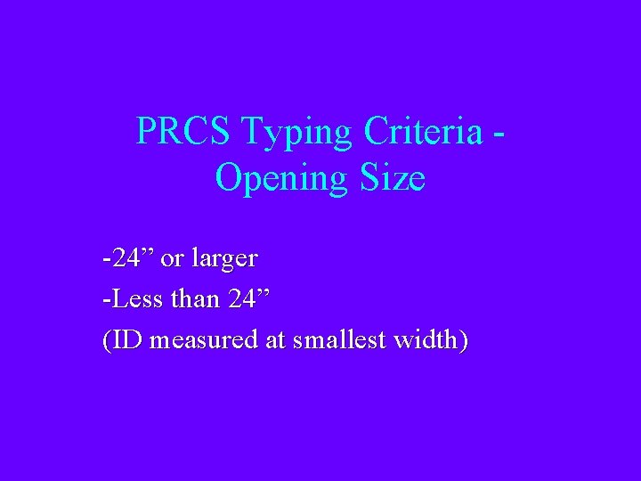 PRCS Typing Criteria Opening Size -24” or larger -Less than 24” (ID measured at