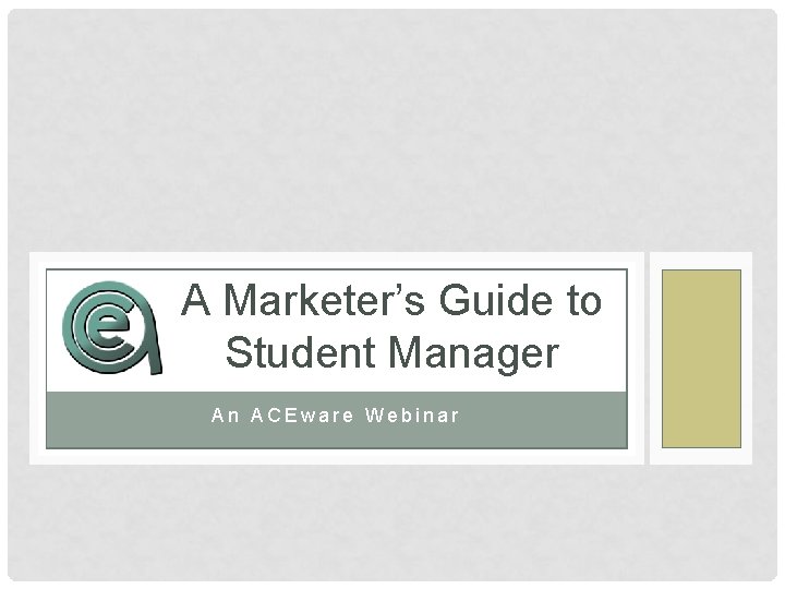 A Marketer’s Guide to Student Manager An ACEware Webinar 