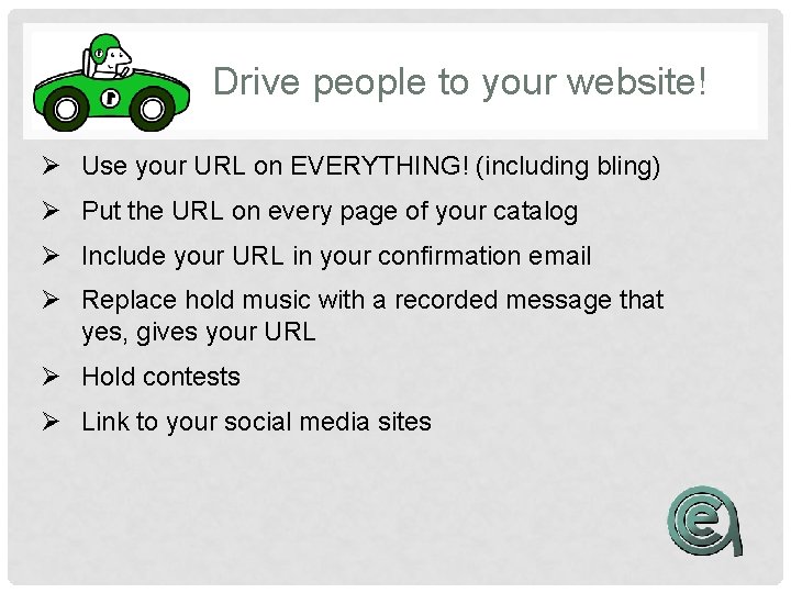 Drive people to your website! Ø Use your URL on EVERYTHING! (including bling) Ø