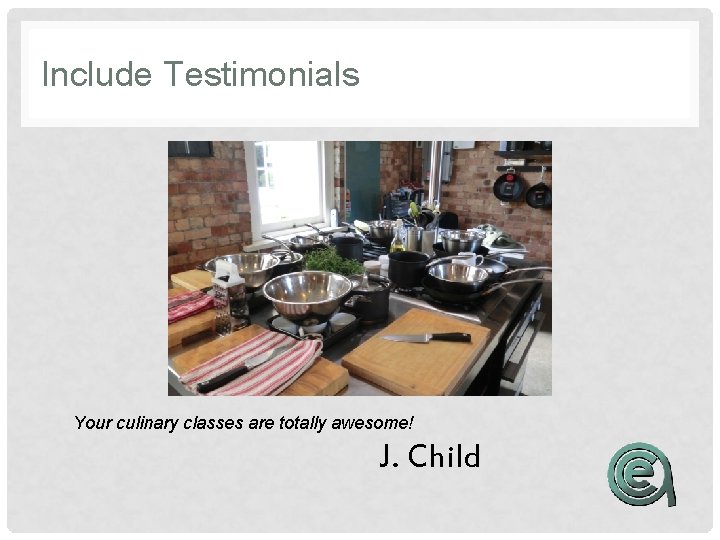 Include Testimonials Your culinary classes are totally awesome! J. Child 