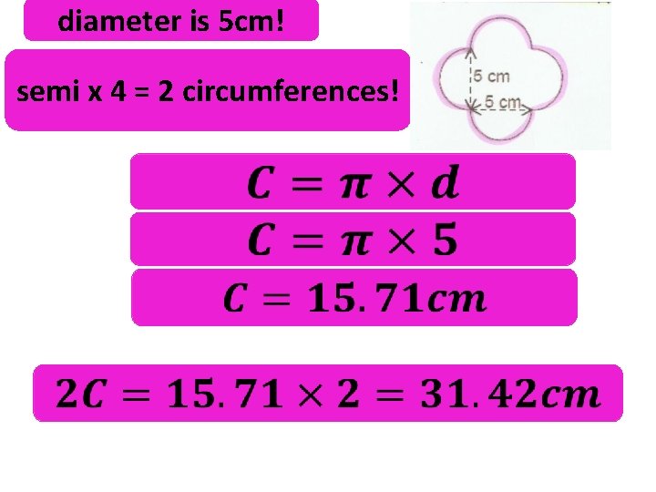 diameter is 5 cm! semi x 4 = 2 circumferences! 