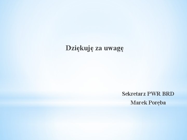 Dziękuję za uwagę Sekretarz PWR BRD Marek Poręba 