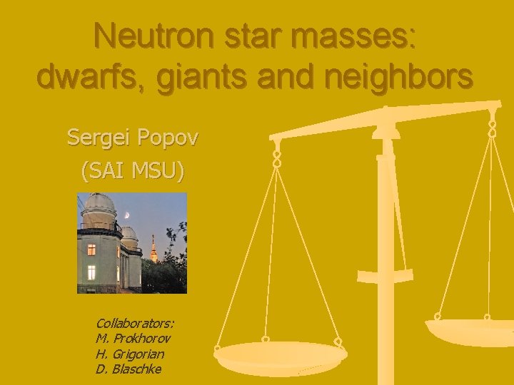 Neutron star masses: dwarfs, giants and neighbors Sergei Popov (SAI MSU) Collaborators: M. Prokhorov