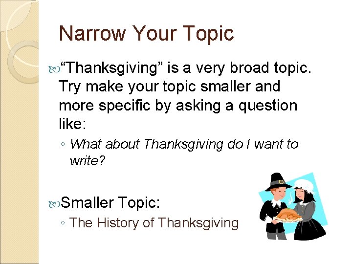 Narrow Your Topic “Thanksgiving” is a very broad topic. Try make your topic smaller