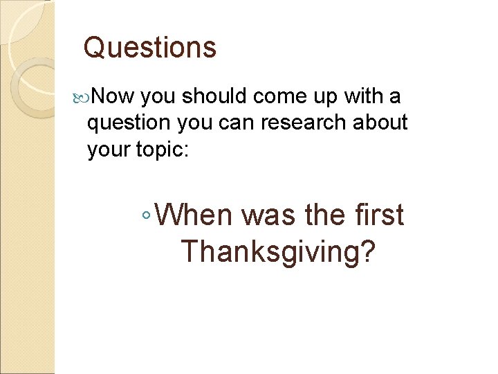 Questions Now you should come up with a question you can research about your