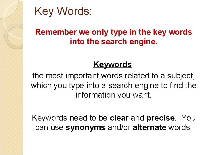 Key Words: Remember we only type in the key words into the search engine.