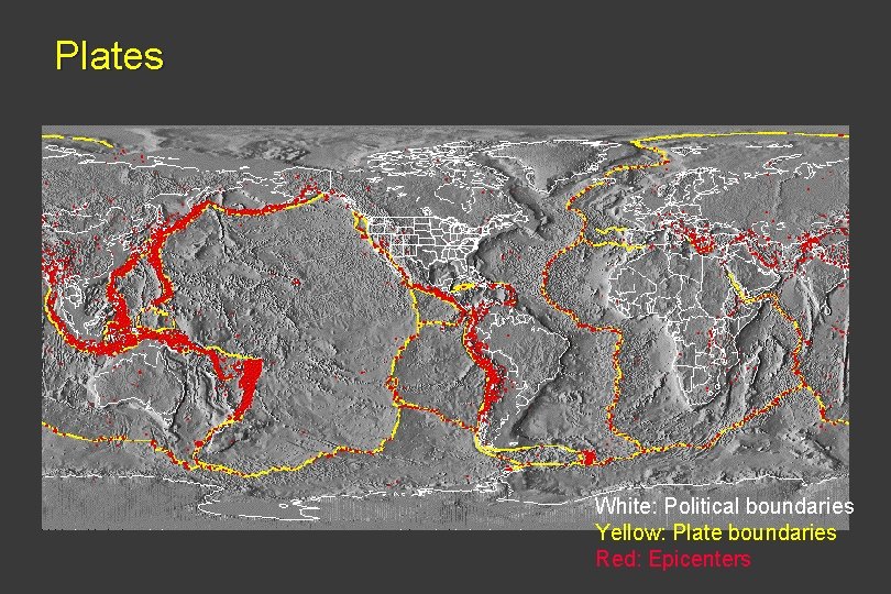 Plates White: Political boundaries Yellow: Plate boundaries Red: Epicenters 