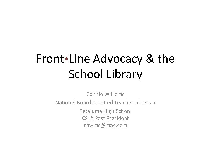 Front*Line Advocacy & the School Library Connie Williams National Board Certified Teacher Librarian Petaluma