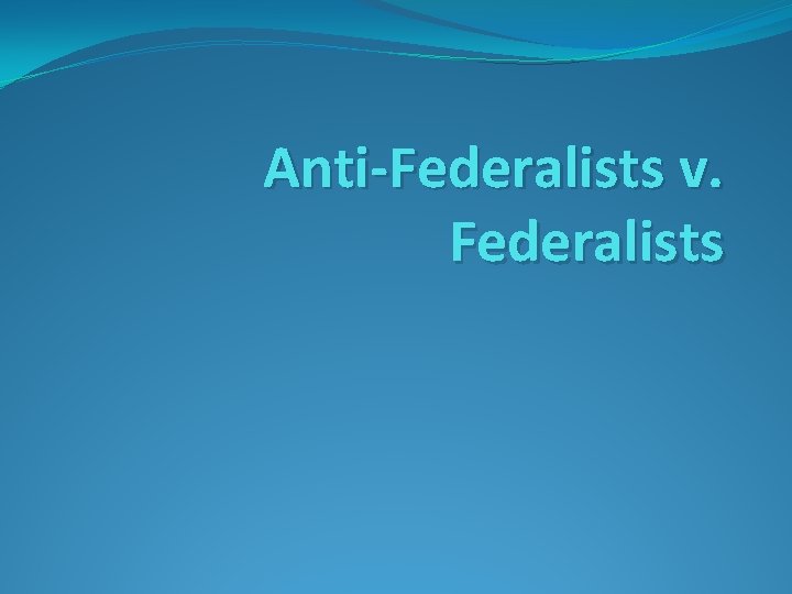 Anti-Federalists v. Federalists 