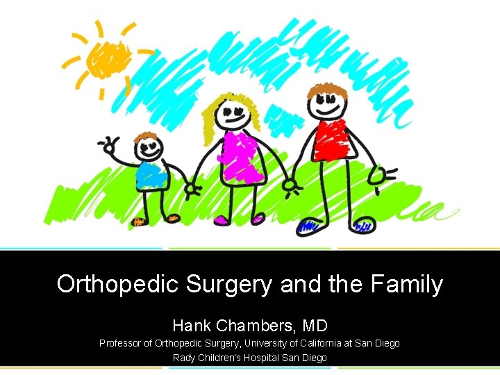 Orthopedic Surgery and the Family Hank Chambers, MD Professor of Orthopedic Surgery, University of