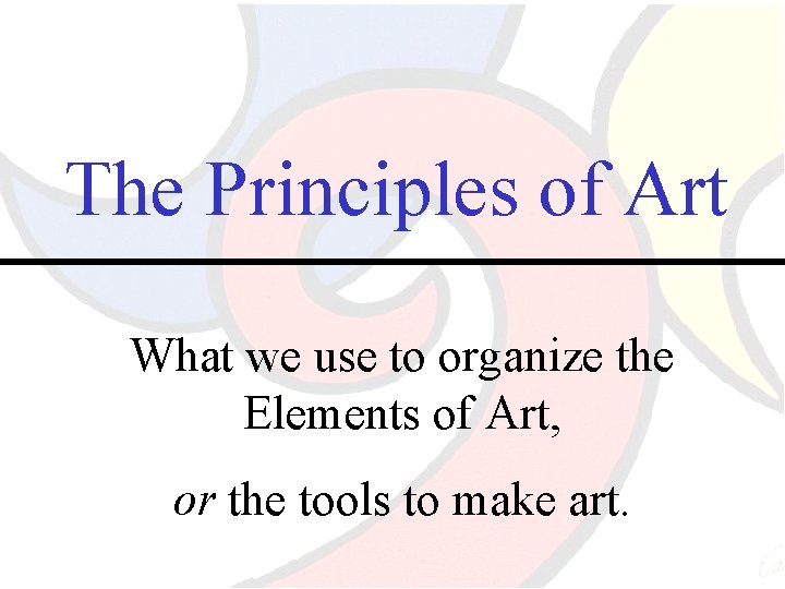 The Principles of Art What we use to organize the Elements of Art, or