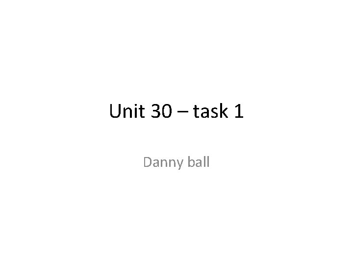 Unit 30 – task 1 Danny ball 