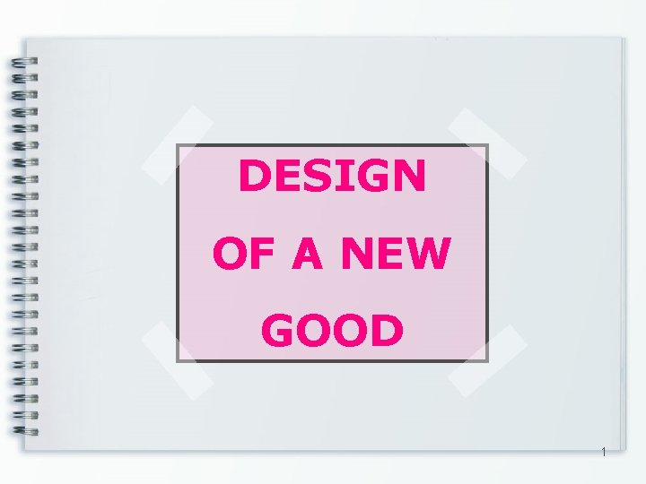 DESIGN OF A NEW GOOD 1 