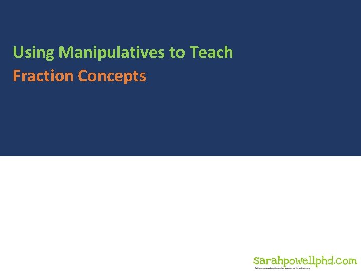 Using Manipulatives to Teach Fraction Concepts Copyright 2019 Sarah R. Powell, Ph. D. 