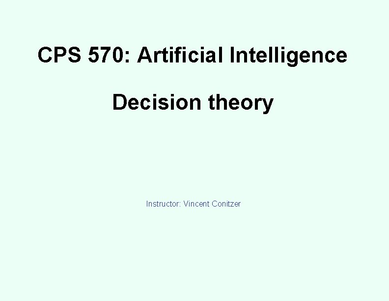 CPS 570: Artificial Intelligence Decision theory Instructor: Vincent Conitzer 