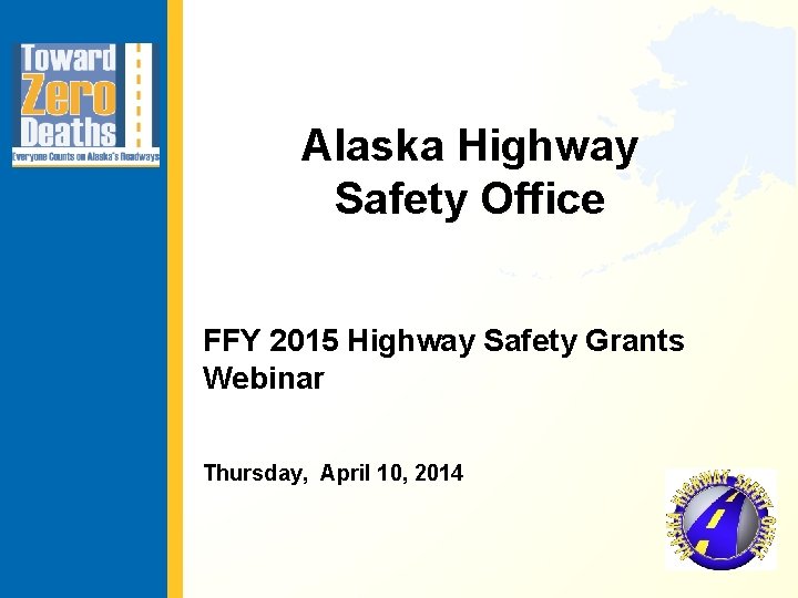 Alaska Highway Safety Office FFY 2015 Highway Safety Grants Webinar Thursday, April 10, 2014