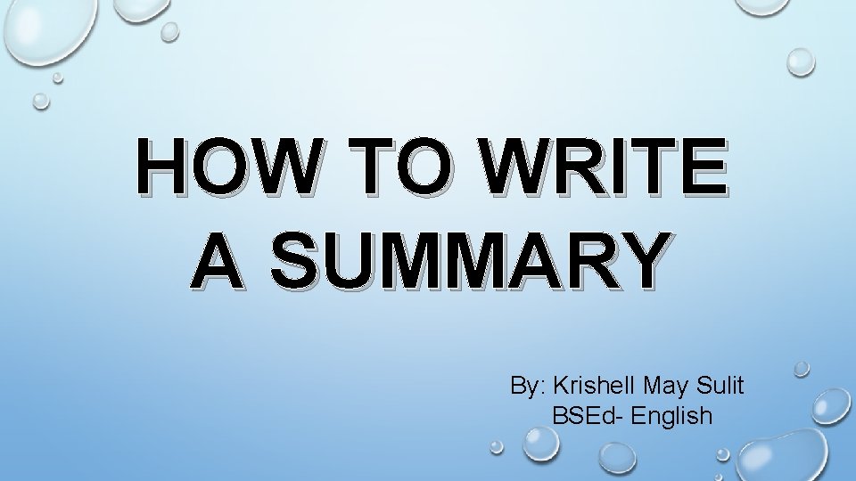 HOW TO WRITE A SUMMARY By: Krishell May Sulit BSEd- English 