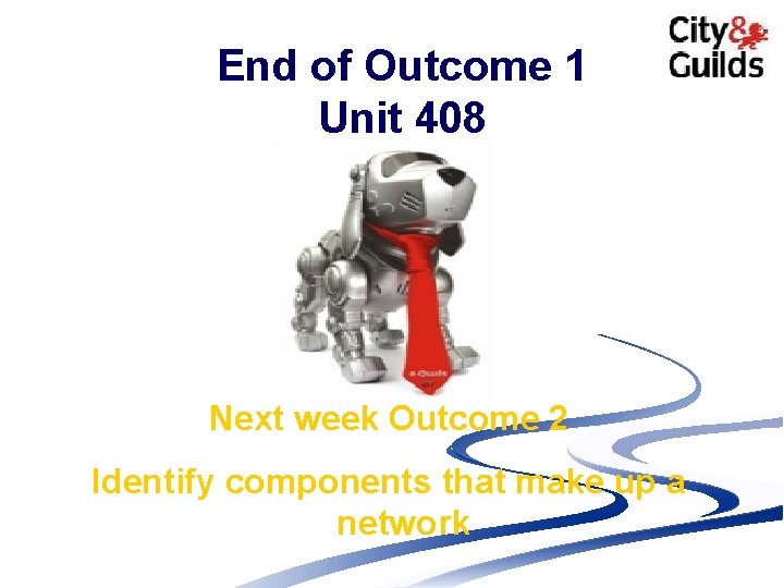 End of Outcome 1 Unit 408 Next week Outcome 2 Identify components that make