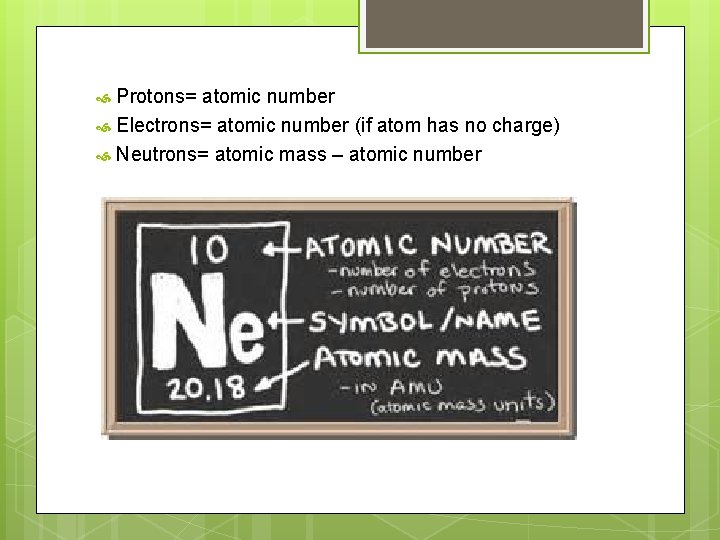 Protons= atomic number Electrons= atomic number (if atom has no charge) Neutrons= atomic mass Protons= atomic number Electrons= atomic number (if atom has no charge) Neutrons= atomic mass