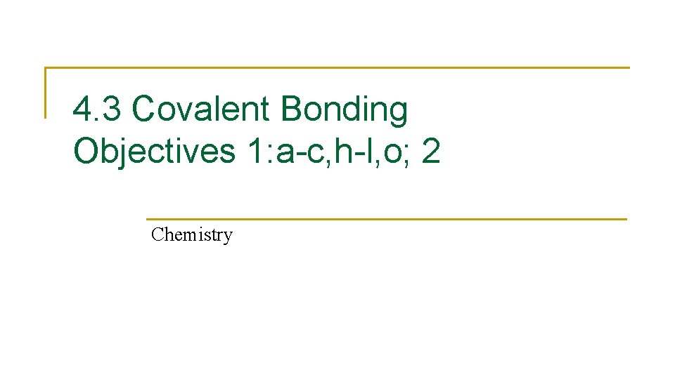 4. 3 Covalent Bonding Objectives 1: a-c, h-l, o; 2 Chemistry 