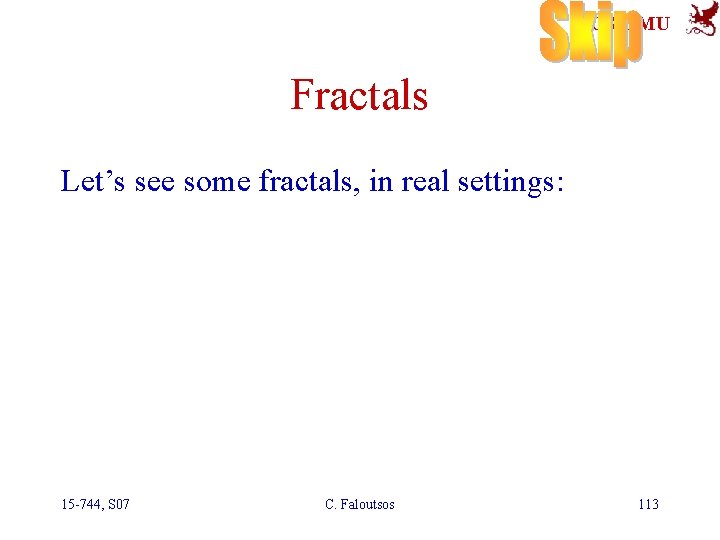 SCS-CMU Fractals Let’s see some fractals, in real settings: 15 -744, S 07 C.