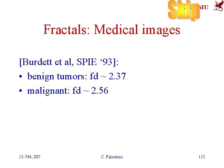 SCS-CMU Fractals: Medical images [Burdett et al, SPIE ‘ 93]: • benign tumors: fd