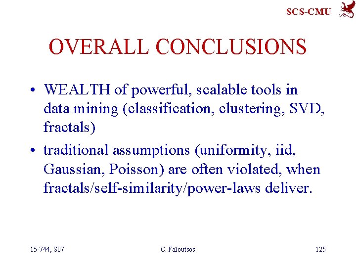 SCS-CMU OVERALL CONCLUSIONS • WEALTH of powerful, scalable tools in data mining (classification, clustering,