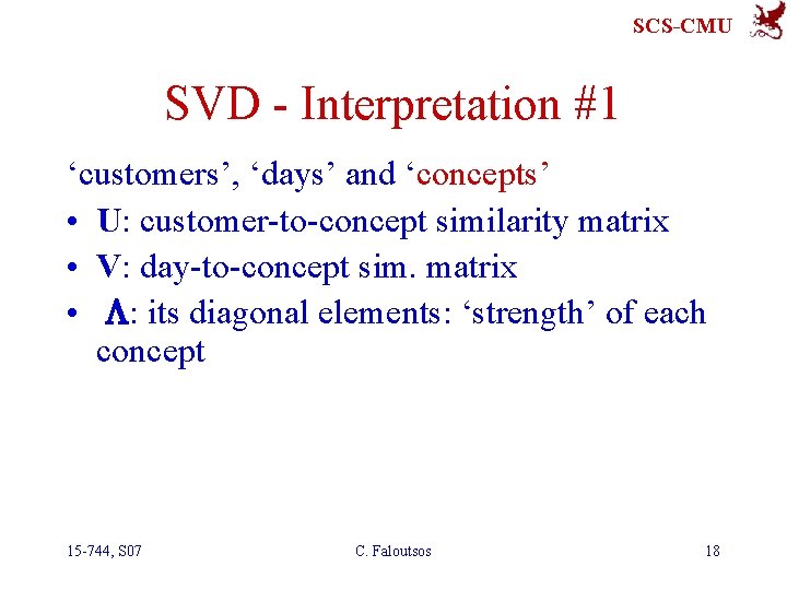 SCS-CMU SVD - Interpretation #1 ‘customers’, ‘days’ and ‘concepts’ • U: customer-to-concept similarity matrix