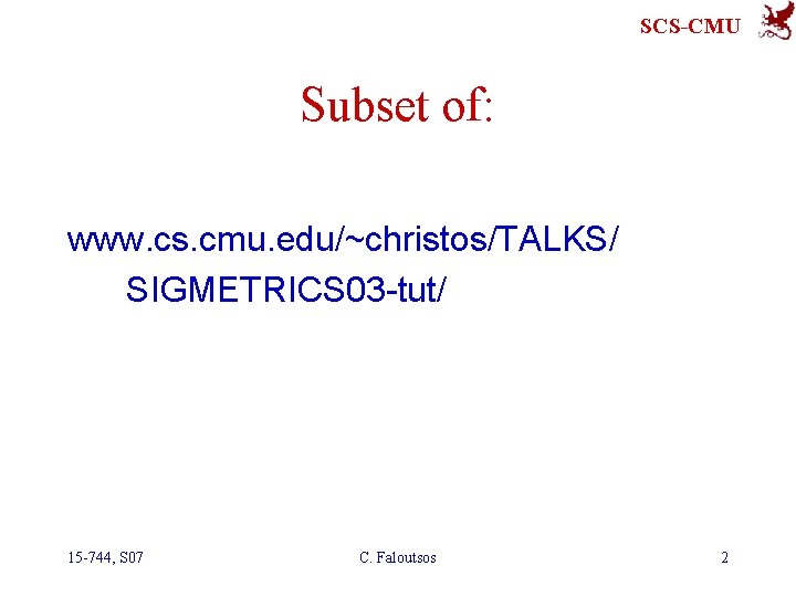 SCS-CMU Subset of: www. cs. cmu. edu/~christos/TALKS/ SIGMETRICS 03 -tut/ 15 -744, S 07