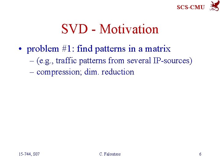 SCS-CMU SVD - Motivation • problem #1: find patterns in a matrix – (e.