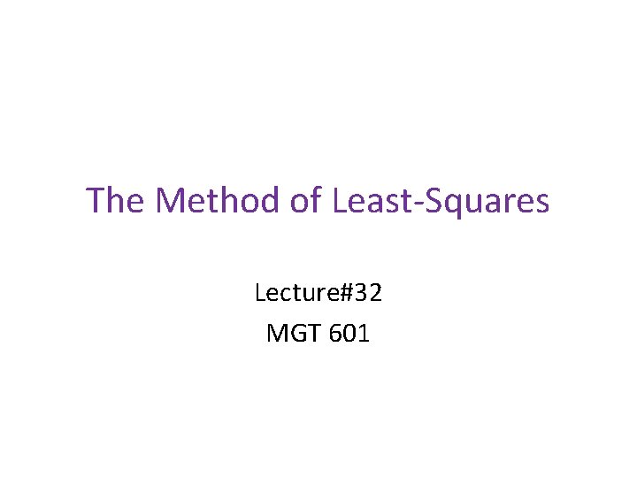 The Method of Least-Squares Lecture#32 MGT 601 