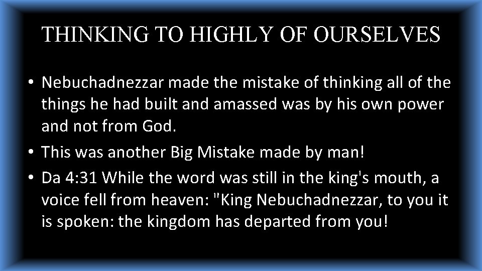 THINKING TO HIGHLY OF OURSELVES • Nebuchadnezzar made the mistake of thinking all of THINKING TO HIGHLY OF OURSELVES • Nebuchadnezzar made the mistake of thinking all of