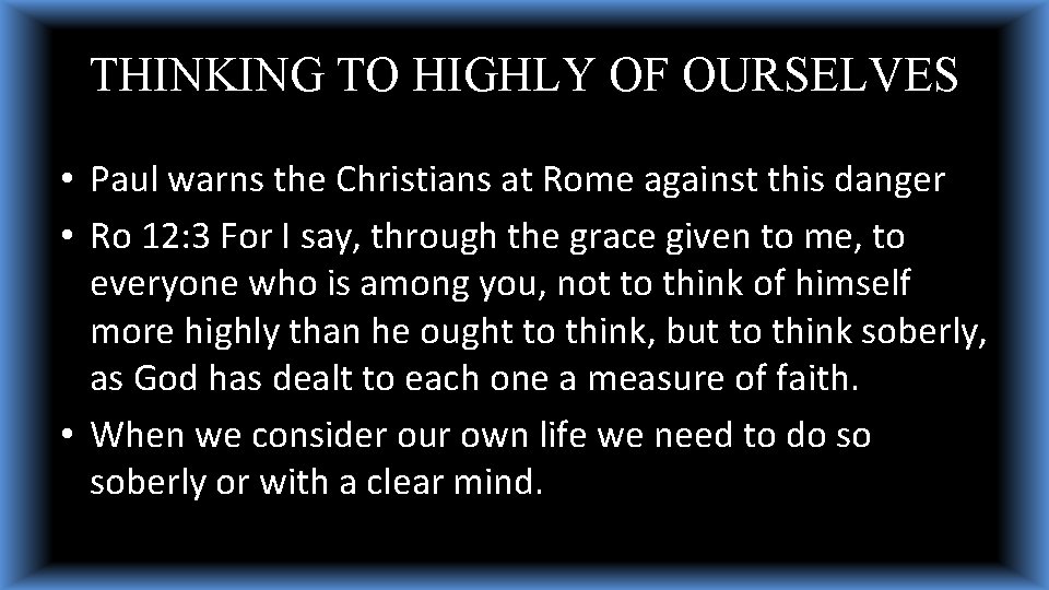 THINKING TO HIGHLY OF OURSELVES • Paul warns the Christians at Rome against this THINKING TO HIGHLY OF OURSELVES • Paul warns the Christians at Rome against this