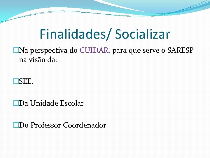 Finalidades/ Socializar �Na perspectiva do CUIDAR, para que serve o SARESP na visão da: