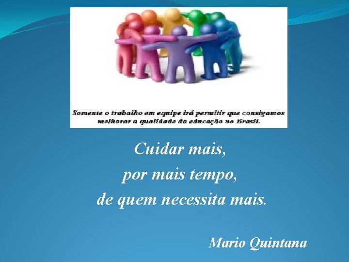 Cuidar mais, por mais tempo, de quem necessita mais. Mario Quintana 