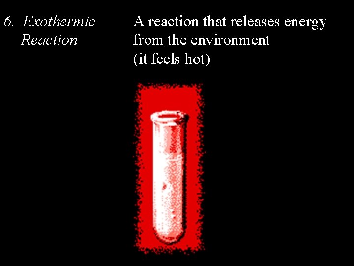 6. Exothermic Reaction A reaction that releases energy from the environment (it feels hot)