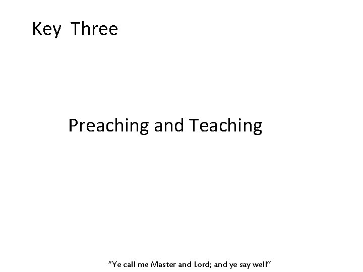 Key Three Preaching and Teaching “Ye call me Master and Lord; and ye say