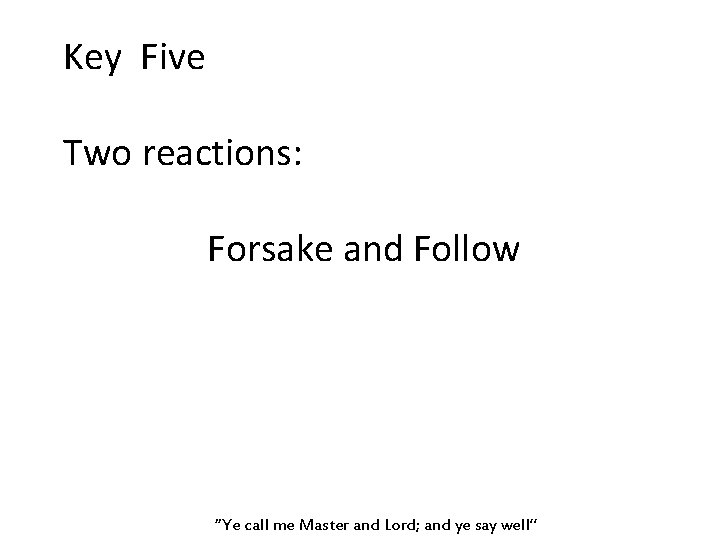Key Five Two reactions: Forsake and Follow “Ye call me Master and Lord; and